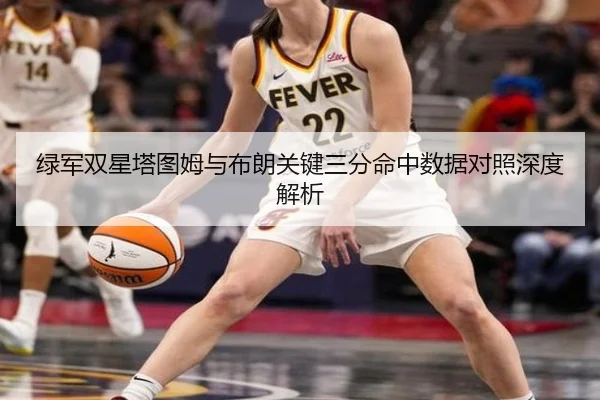 绿军双星塔图姆与布朗关键三分命中数据对照深度解析